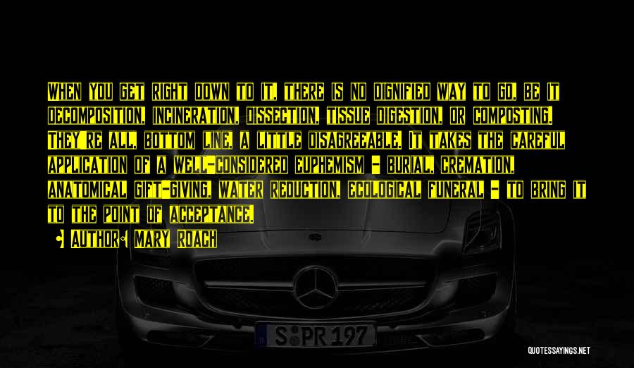 Mary Roach Quotes: When You Get Right Down To It, There Is No Dignified Way To Go, Be It Decomposition, Incineration, Dissection, Tissue