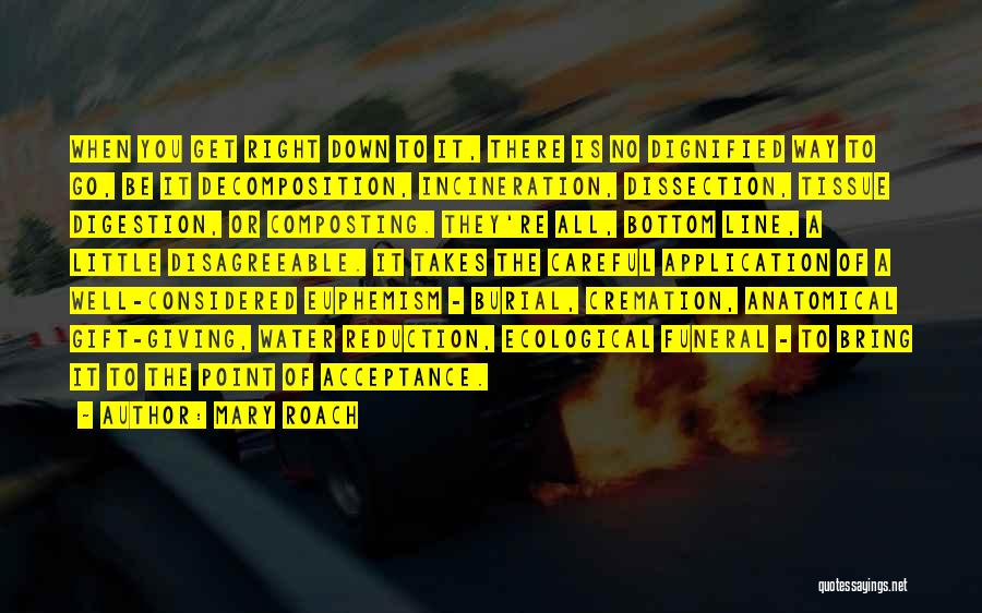 Mary Roach Quotes: When You Get Right Down To It, There Is No Dignified Way To Go, Be It Decomposition, Incineration, Dissection, Tissue