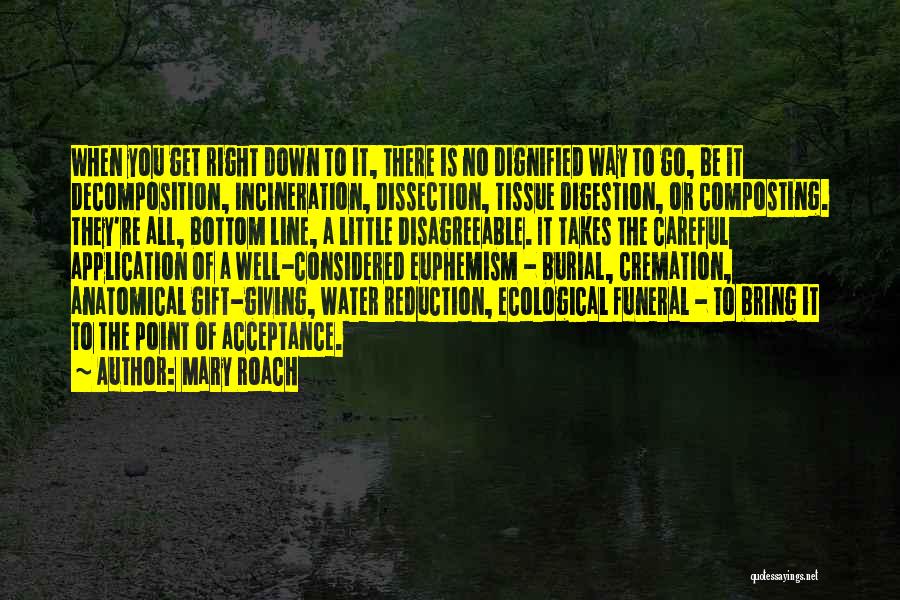 Mary Roach Quotes: When You Get Right Down To It, There Is No Dignified Way To Go, Be It Decomposition, Incineration, Dissection, Tissue