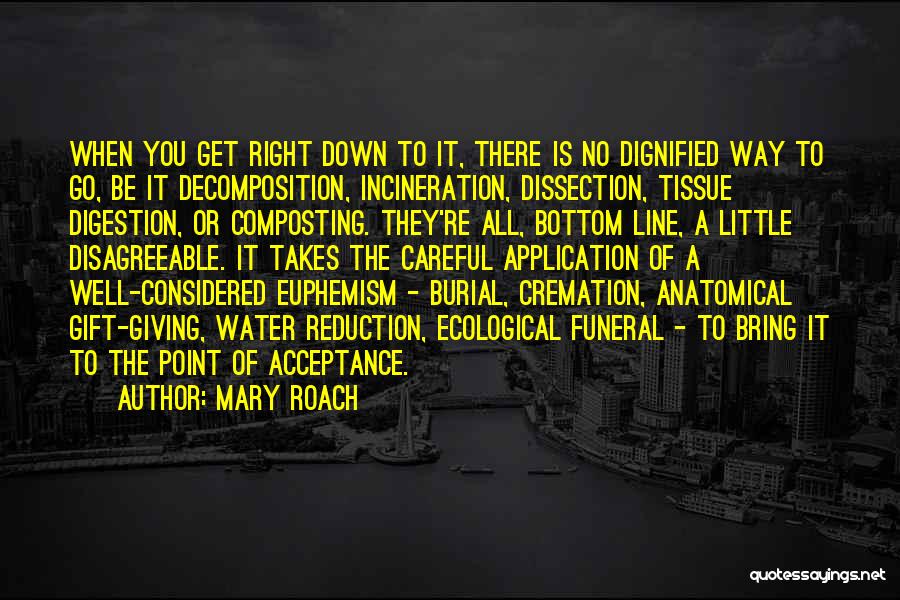 Mary Roach Quotes: When You Get Right Down To It, There Is No Dignified Way To Go, Be It Decomposition, Incineration, Dissection, Tissue