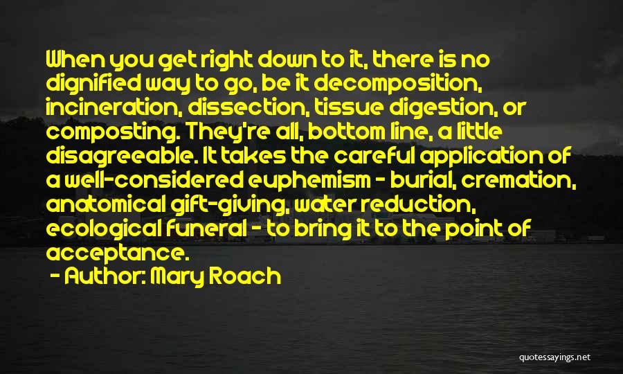 Mary Roach Quotes: When You Get Right Down To It, There Is No Dignified Way To Go, Be It Decomposition, Incineration, Dissection, Tissue