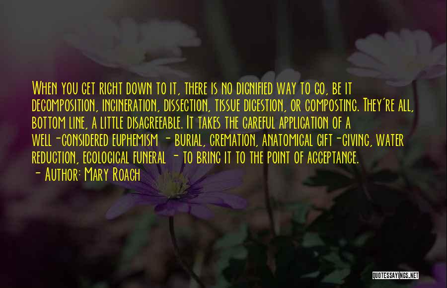 Mary Roach Quotes: When You Get Right Down To It, There Is No Dignified Way To Go, Be It Decomposition, Incineration, Dissection, Tissue