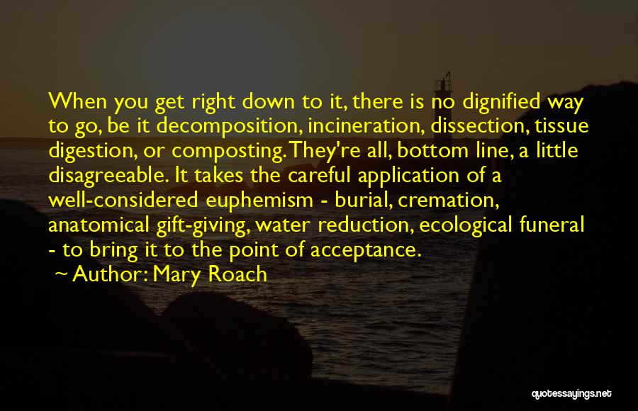 Mary Roach Quotes: When You Get Right Down To It, There Is No Dignified Way To Go, Be It Decomposition, Incineration, Dissection, Tissue