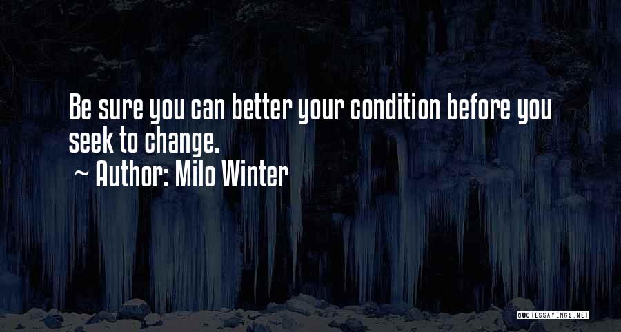 Milo Winter Quotes: Be Sure You Can Better Your Condition Before You Seek To Change.