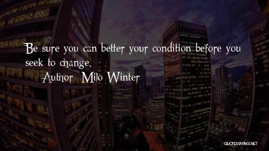 Milo Winter Quotes: Be Sure You Can Better Your Condition Before You Seek To Change.