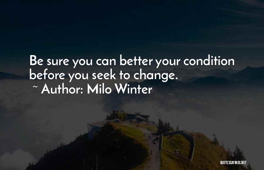 Milo Winter Quotes: Be Sure You Can Better Your Condition Before You Seek To Change.