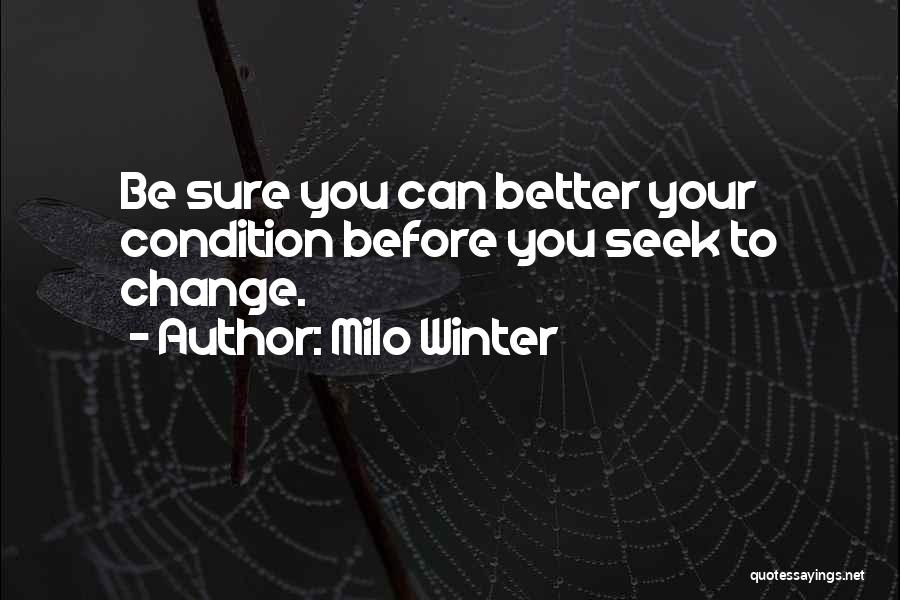 Milo Winter Quotes: Be Sure You Can Better Your Condition Before You Seek To Change.