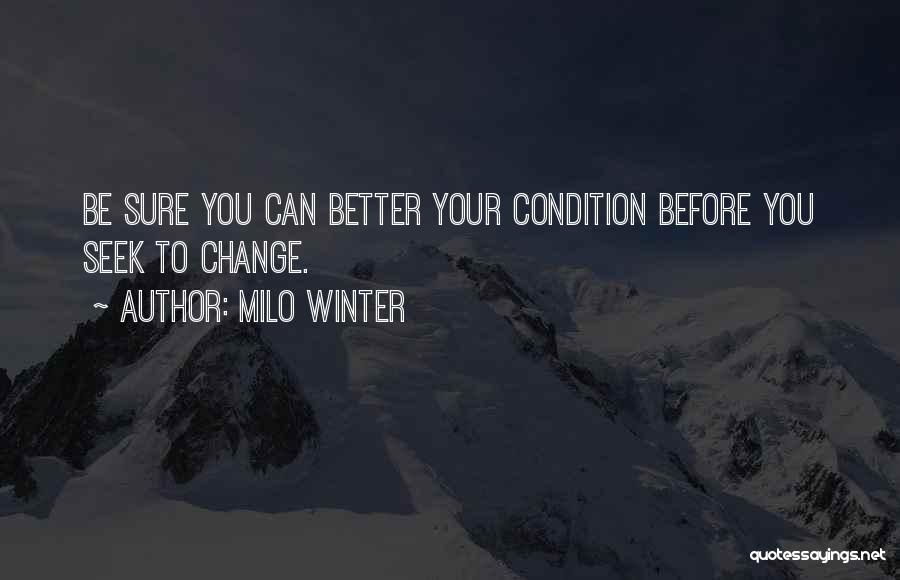 Milo Winter Quotes: Be Sure You Can Better Your Condition Before You Seek To Change.