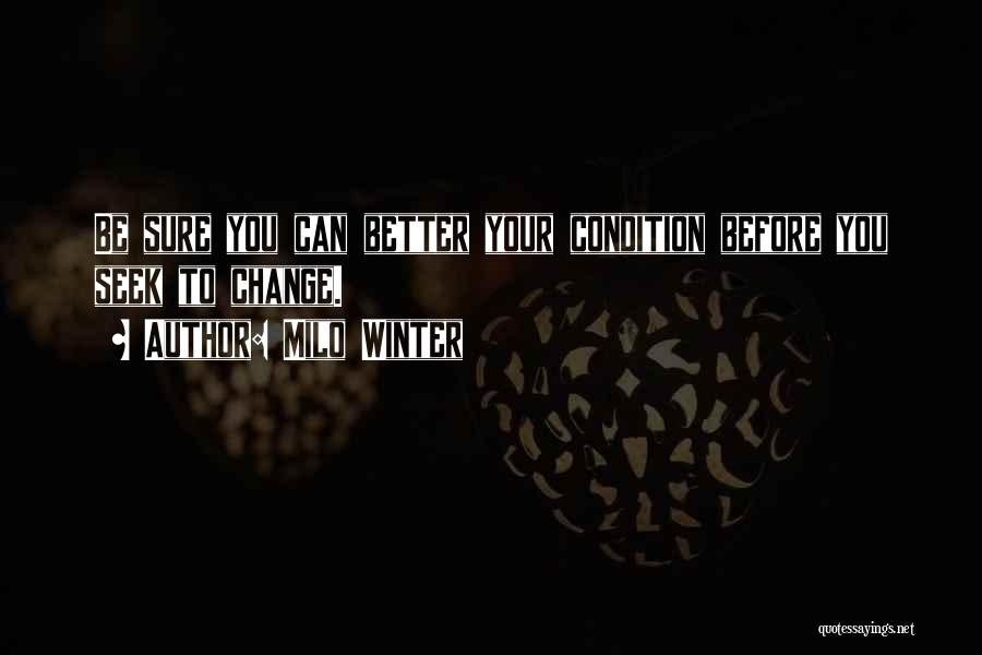 Milo Winter Quotes: Be Sure You Can Better Your Condition Before You Seek To Change.