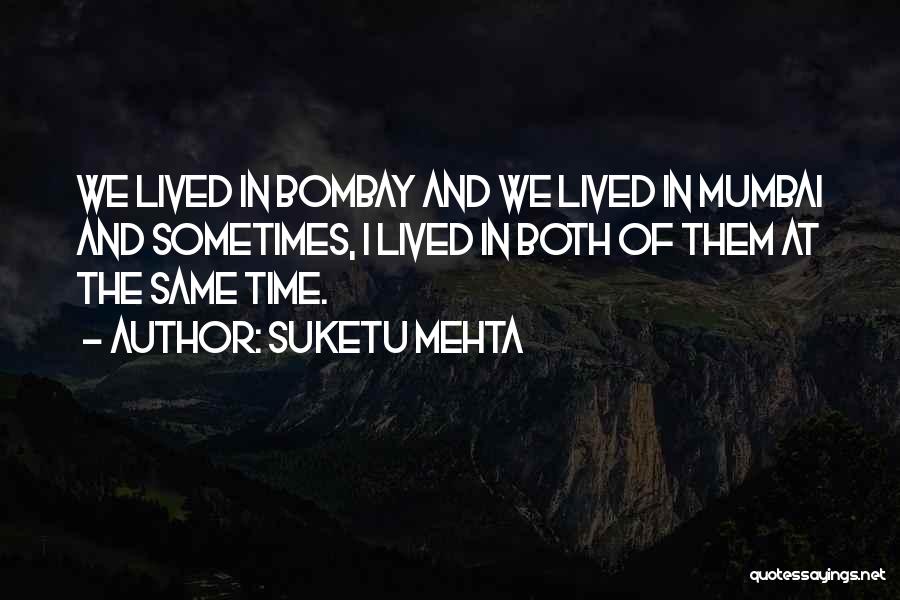 Suketu Mehta Quotes: We Lived In Bombay And We Lived In Mumbai And Sometimes, I Lived In Both Of Them At The Same