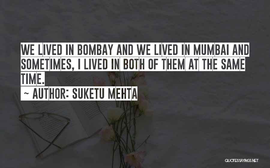 Suketu Mehta Quotes: We Lived In Bombay And We Lived In Mumbai And Sometimes, I Lived In Both Of Them At The Same