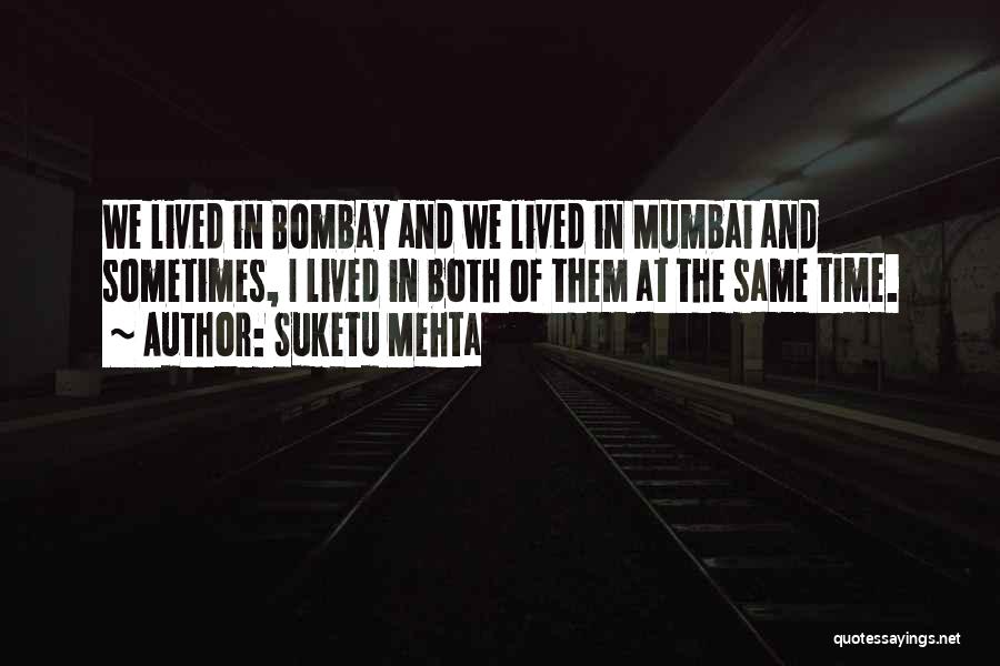 Suketu Mehta Quotes: We Lived In Bombay And We Lived In Mumbai And Sometimes, I Lived In Both Of Them At The Same