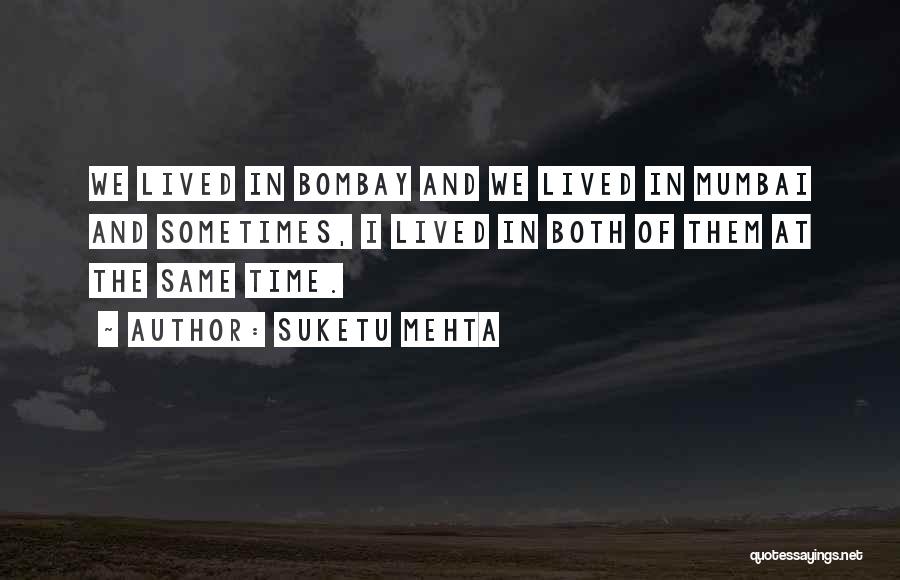 Suketu Mehta Quotes: We Lived In Bombay And We Lived In Mumbai And Sometimes, I Lived In Both Of Them At The Same