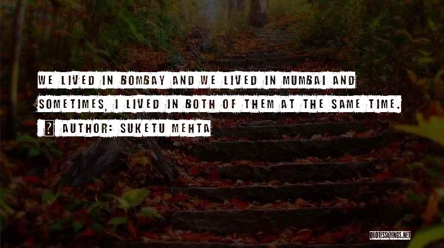 Suketu Mehta Quotes: We Lived In Bombay And We Lived In Mumbai And Sometimes, I Lived In Both Of Them At The Same