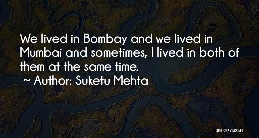 Suketu Mehta Quotes: We Lived In Bombay And We Lived In Mumbai And Sometimes, I Lived In Both Of Them At The Same