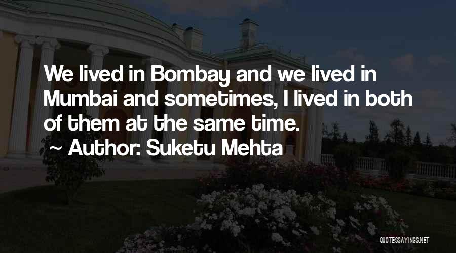Suketu Mehta Quotes: We Lived In Bombay And We Lived In Mumbai And Sometimes, I Lived In Both Of Them At The Same