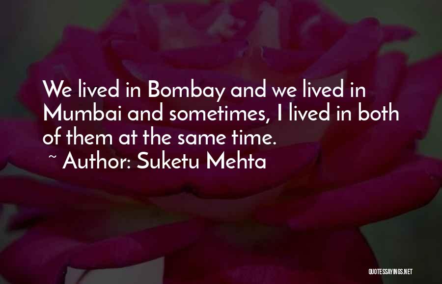 Suketu Mehta Quotes: We Lived In Bombay And We Lived In Mumbai And Sometimes, I Lived In Both Of Them At The Same