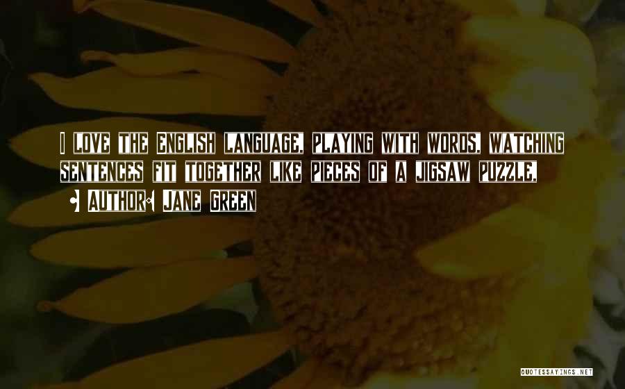 Jane Green Quotes: I Love The English Language, Playing With Words, Watching Sentences Fit Together Like Pieces Of A Jigsaw Puzzle,