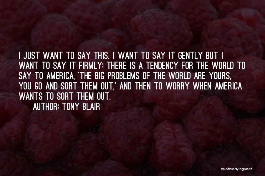 Tony Blair Quotes: I Just Want To Say This. I Want To Say It Gently But I Want To Say It Firmly: There