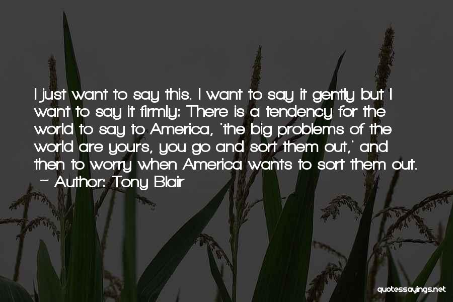 Tony Blair Quotes: I Just Want To Say This. I Want To Say It Gently But I Want To Say It Firmly: There