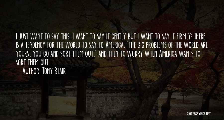 Tony Blair Quotes: I Just Want To Say This. I Want To Say It Gently But I Want To Say It Firmly: There