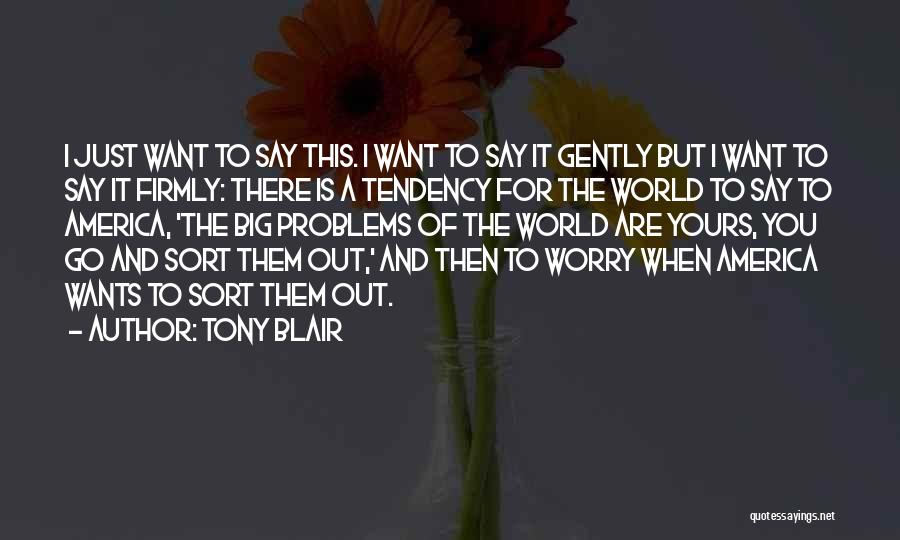 Tony Blair Quotes: I Just Want To Say This. I Want To Say It Gently But I Want To Say It Firmly: There