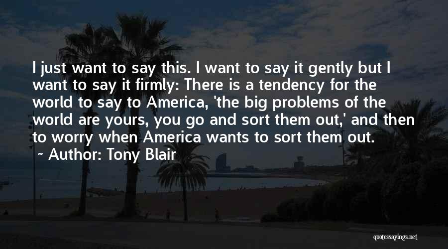 Tony Blair Quotes: I Just Want To Say This. I Want To Say It Gently But I Want To Say It Firmly: There