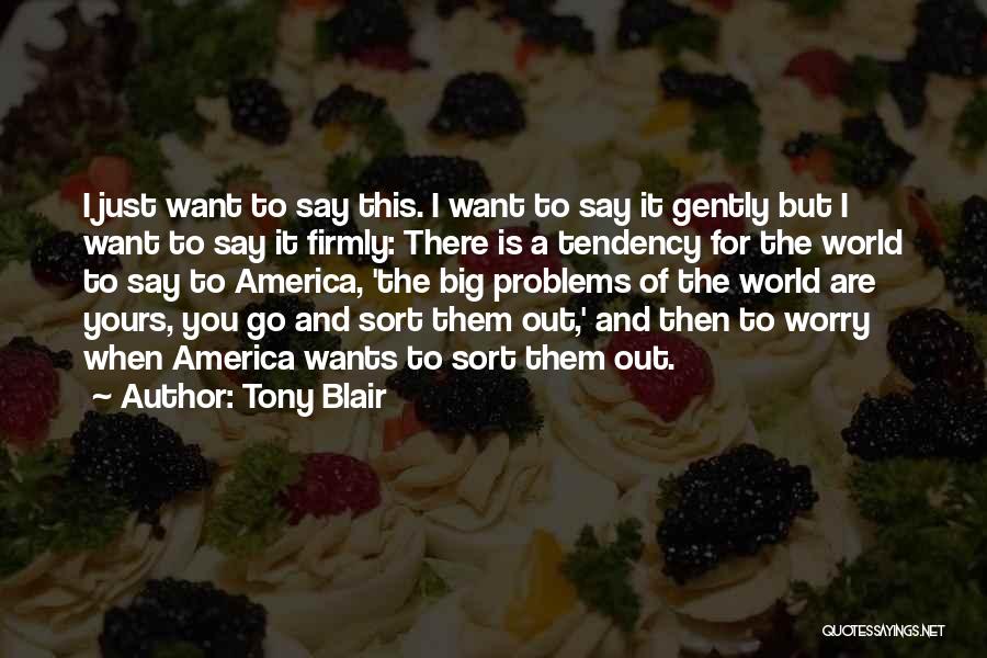 Tony Blair Quotes: I Just Want To Say This. I Want To Say It Gently But I Want To Say It Firmly: There