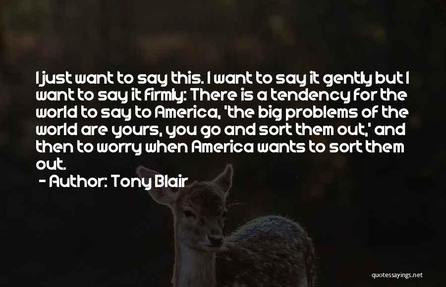 Tony Blair Quotes: I Just Want To Say This. I Want To Say It Gently But I Want To Say It Firmly: There