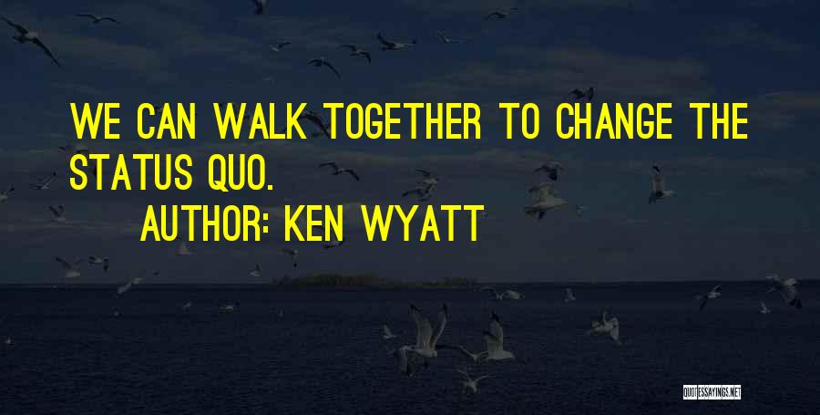 Ken Wyatt Quotes: We Can Walk Together To Change The Status Quo.