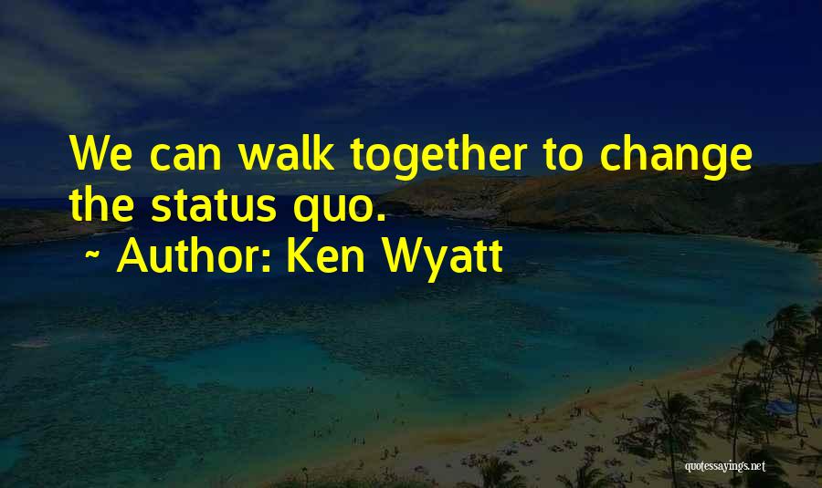 Ken Wyatt Quotes: We Can Walk Together To Change The Status Quo.