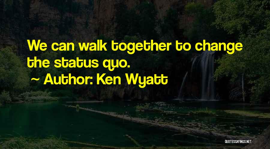 Ken Wyatt Quotes: We Can Walk Together To Change The Status Quo.