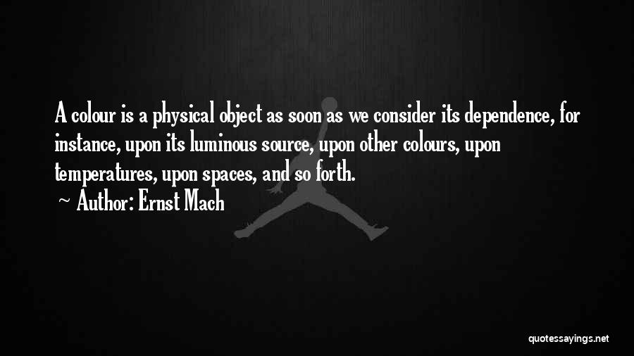 Ernst Mach Quotes: A Colour Is A Physical Object As Soon As We Consider Its Dependence, For Instance, Upon Its Luminous Source, Upon