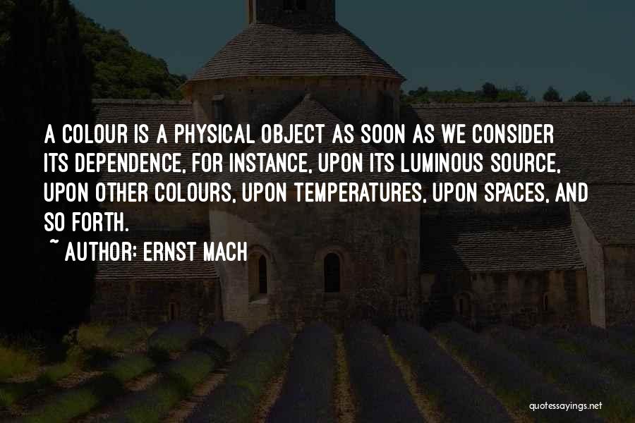 Ernst Mach Quotes: A Colour Is A Physical Object As Soon As We Consider Its Dependence, For Instance, Upon Its Luminous Source, Upon
