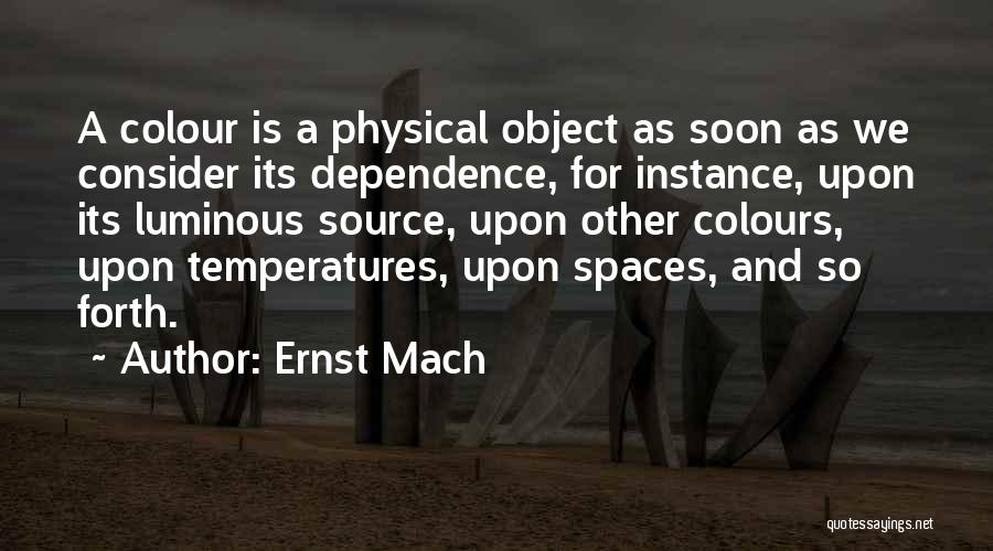 Ernst Mach Quotes: A Colour Is A Physical Object As Soon As We Consider Its Dependence, For Instance, Upon Its Luminous Source, Upon