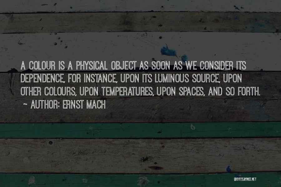 Ernst Mach Quotes: A Colour Is A Physical Object As Soon As We Consider Its Dependence, For Instance, Upon Its Luminous Source, Upon