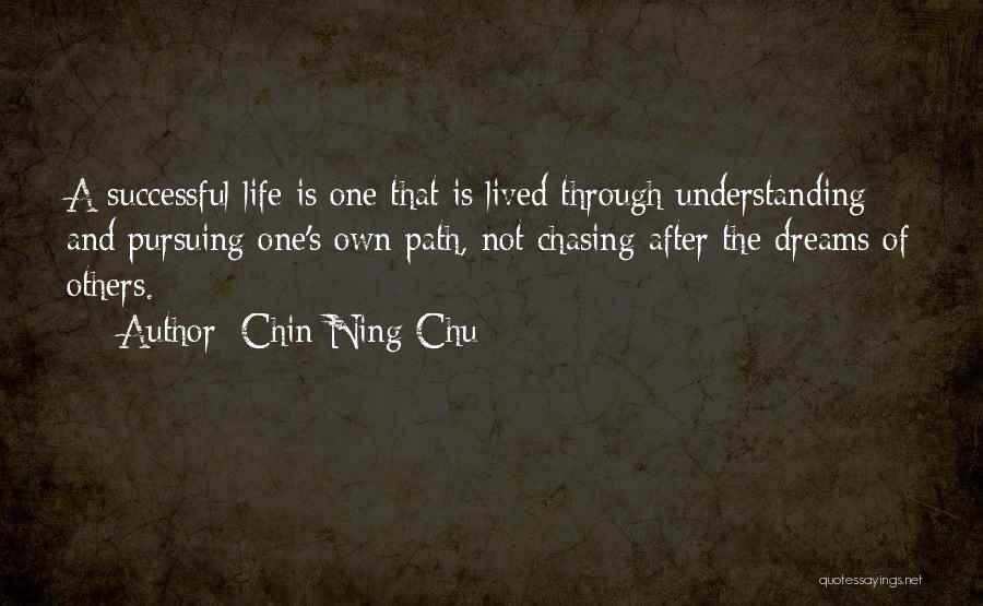 Chin-Ning Chu Quotes: A Successful Life Is One That Is Lived Through Understanding And Pursuing One's Own Path, Not Chasing After The Dreams