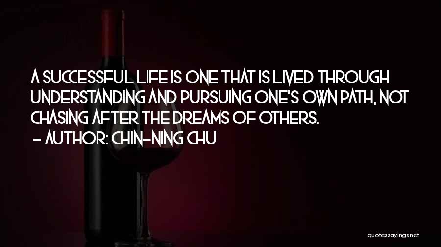 Chin-Ning Chu Quotes: A Successful Life Is One That Is Lived Through Understanding And Pursuing One's Own Path, Not Chasing After The Dreams