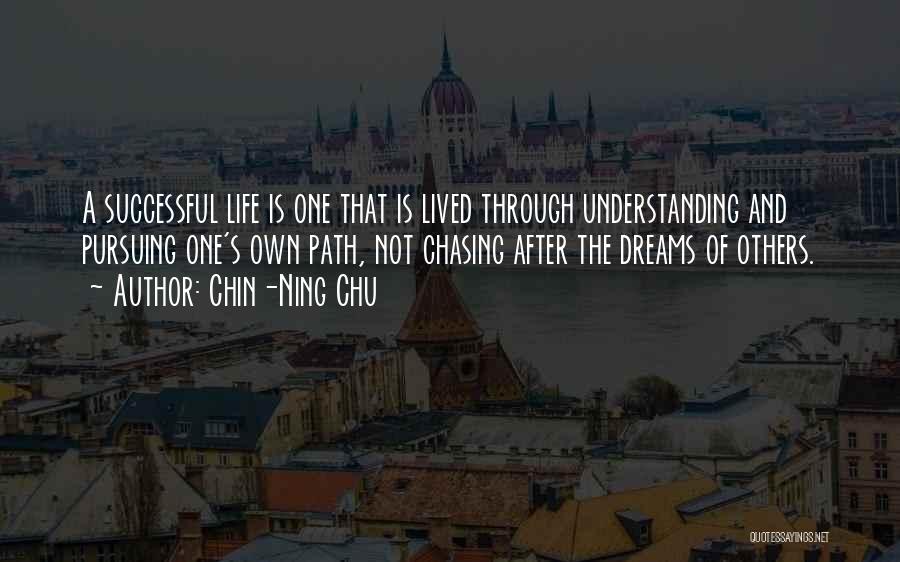 Chin-Ning Chu Quotes: A Successful Life Is One That Is Lived Through Understanding And Pursuing One's Own Path, Not Chasing After The Dreams