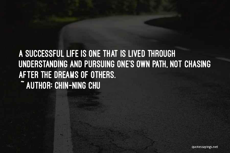 Chin-Ning Chu Quotes: A Successful Life Is One That Is Lived Through Understanding And Pursuing One's Own Path, Not Chasing After The Dreams