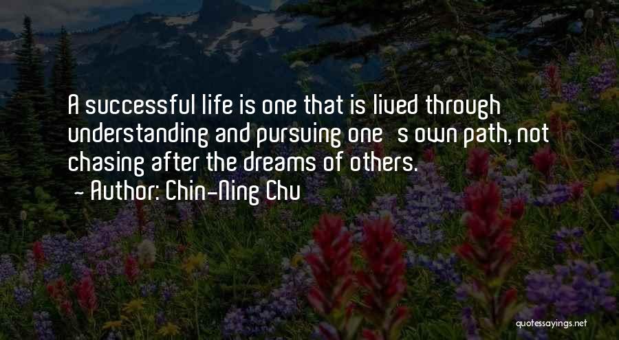 Chin-Ning Chu Quotes: A Successful Life Is One That Is Lived Through Understanding And Pursuing One's Own Path, Not Chasing After The Dreams