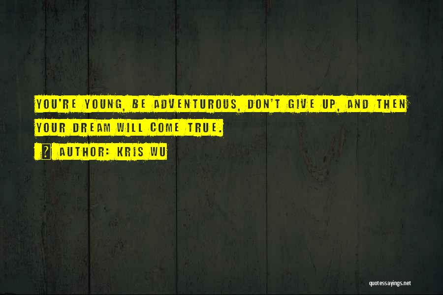 Kris Wu Quotes: You're Young, Be Adventurous, Don't Give Up, And Then Your Dream Will Come True.