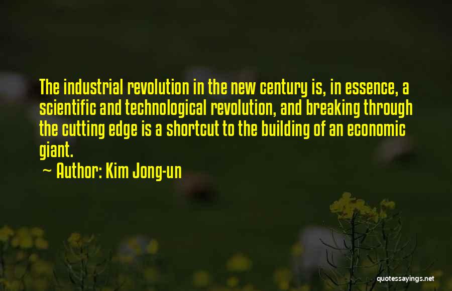 Kim Jong-un Quotes: The Industrial Revolution In The New Century Is, In Essence, A Scientific And Technological Revolution, And Breaking Through The Cutting