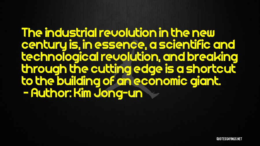 Kim Jong-un Quotes: The Industrial Revolution In The New Century Is, In Essence, A Scientific And Technological Revolution, And Breaking Through The Cutting