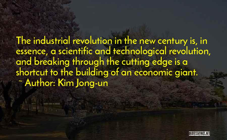 Kim Jong-un Quotes: The Industrial Revolution In The New Century Is, In Essence, A Scientific And Technological Revolution, And Breaking Through The Cutting