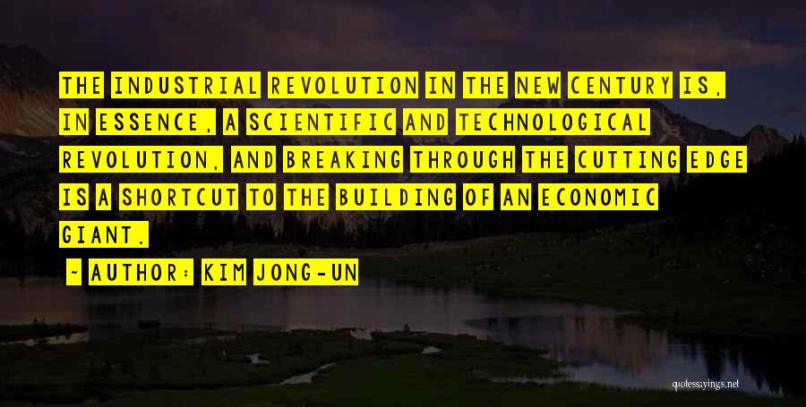 Kim Jong-un Quotes: The Industrial Revolution In The New Century Is, In Essence, A Scientific And Technological Revolution, And Breaking Through The Cutting