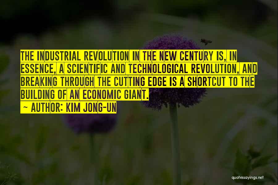 Kim Jong-un Quotes: The Industrial Revolution In The New Century Is, In Essence, A Scientific And Technological Revolution, And Breaking Through The Cutting