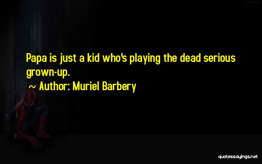 Muriel Barbery Quotes: Papa Is Just A Kid Who's Playing The Dead Serious Grown-up.