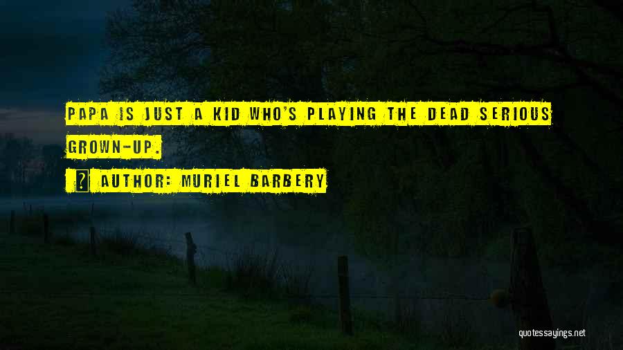 Muriel Barbery Quotes: Papa Is Just A Kid Who's Playing The Dead Serious Grown-up.