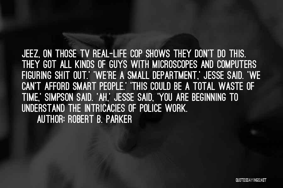 Robert B. Parker Quotes: Jeez, On Those Tv Real-life Cop Shows They Don't Do This. They Got All Kinds Of Guys With Microscopes And